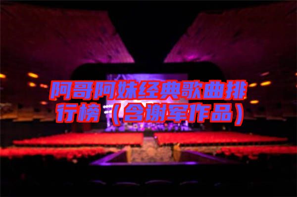 阿哥阿妹經(jīng)典歌曲排行榜(含謝軍作品)
