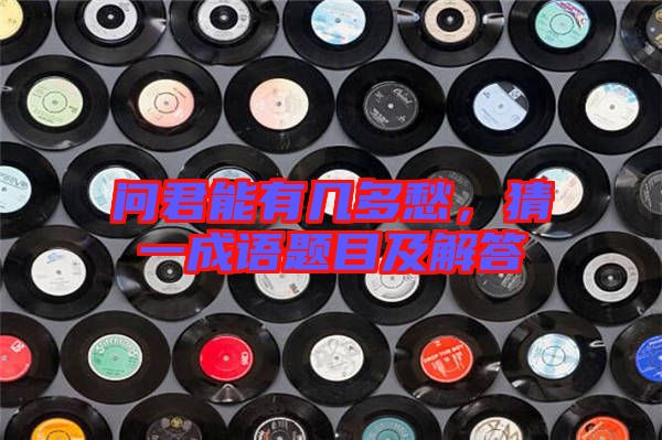 問君能有幾多愁,猜一成語題目及解答