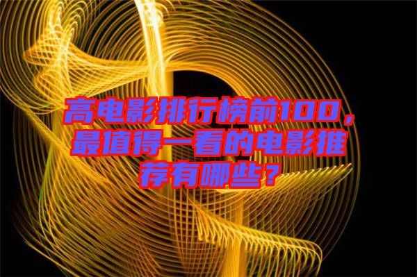 高電影排行榜前100,最值得一看的電影推薦有哪些?