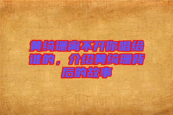 黃綺珊離不開(kāi)你唱給誰(shuí)的,介紹黃綺珊背后的故事