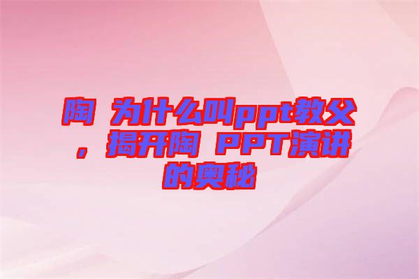 陶喆為什么叫ppt教父,揭開陶喆PPT演講的奧秘
