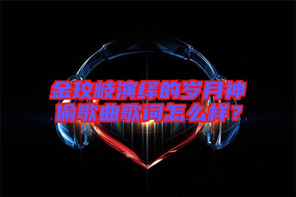 金玟岐演繹的歲月神偷歌曲歌詞怎么樣?