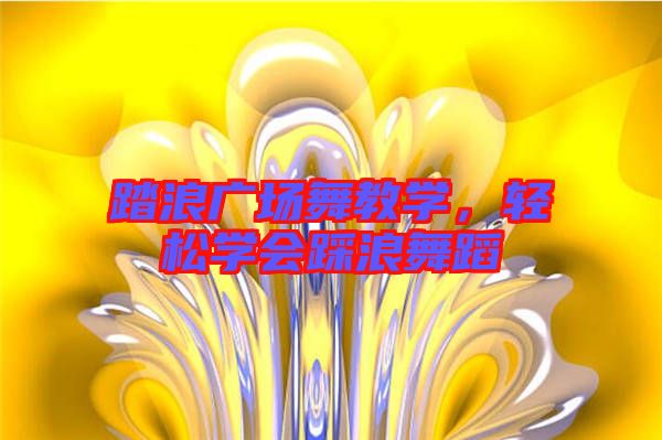 踏浪廣場(chǎng)舞教學(xué),輕松學(xué)會(huì)踩浪舞蹈