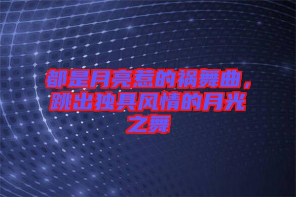 都是月亮惹的禍舞曲，跳出獨具風情的月光之舞