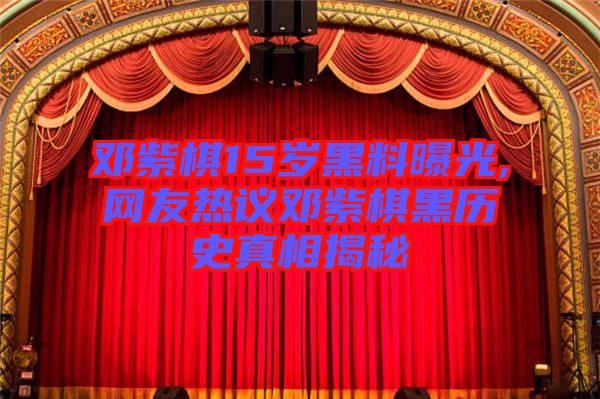 鄧紫棋15歲黑料曝光,網友熱議鄧紫棋黑歷史真相揭秘