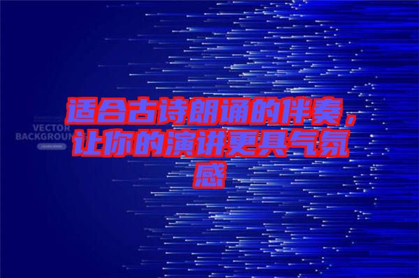 適合古詩朗誦的伴奏,讓你的演講更具氣氛感
