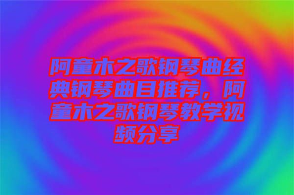 阿童木之歌鋼琴曲經典鋼琴曲目推薦，阿童木之歌鋼琴教學視頻分享