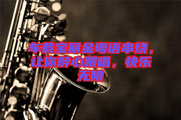 車(chē)載寶麗金粵語(yǔ)串燒,讓你醉心跟唱,快樂(lè)無(wú)限