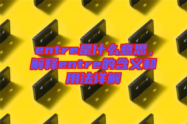 entre是什么意思,解釋entre的含義和用法詳解