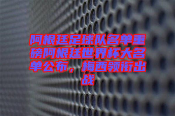 阿根廷足球隊名單重磅阿根廷世界杯大名單公布,梅西領銜出戰(zhàn)