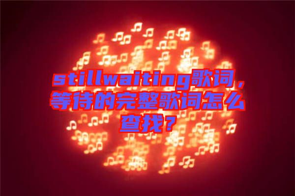 stillwaiting歌詞,等待的完整歌詞怎么查找?
