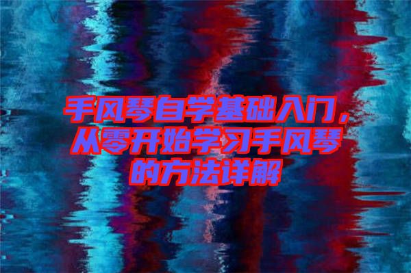 手風琴自學基礎入門,從零開始學習手風琴的方法詳解