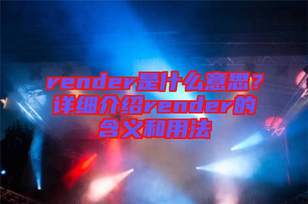 render是什么意思?詳細介紹render的含義和用法