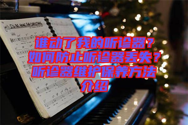 誰動了我的聽診器？如何防止聽診器丟失？聽診器維護保養方法介紹
