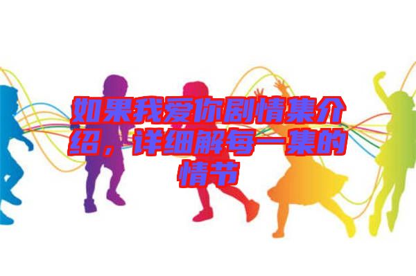 如果我愛(ài)你劇情集介紹,詳細(xì)解每一集的情節(jié)