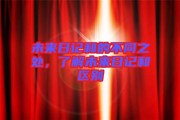 未來日記和的不同之處，了解未來日記和區(qū)別
