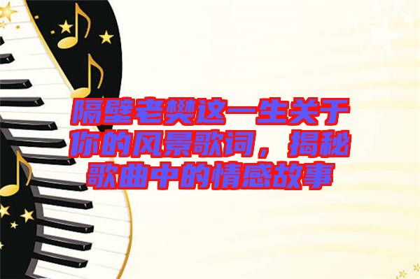隔壁老樊這一生關于你的風景歌詞,揭秘歌曲中的情感故事
