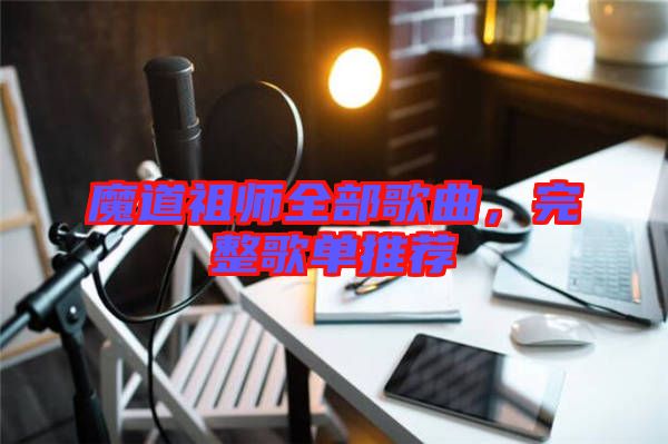 魔道祖師全部歌曲,完整歌單推薦