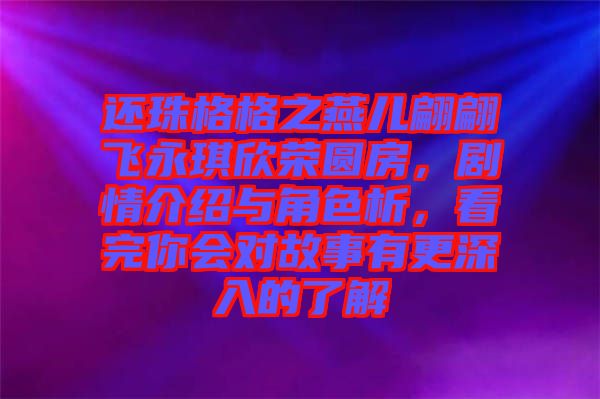 還珠格格之燕兒翩翩飛永琪欣榮圓房，劇情介紹與角色析，看完你會對故事有更深入的了解