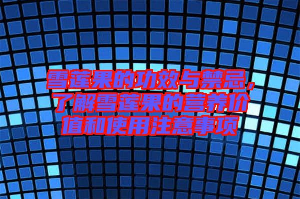 雪蓮果的功效與禁忌,了解雪蓮果的營養價值和使用注意事項