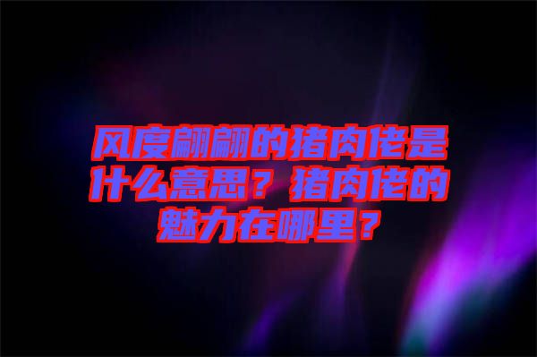 風度翩翩的豬肉佬是什么意思?豬肉佬的魅力在哪里?