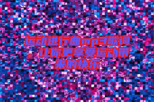 運動進行曲mp3歌詞，讓你更享受運動帶來的快樂