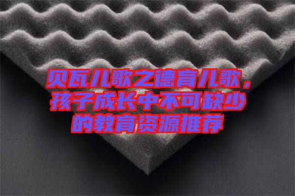 貝瓦兒歌之德育兒歌,孩子成長(zhǎng)中不可缺少的教育資源推薦