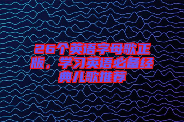 26個英語字母歌正版,學習英語必備經典兒歌推薦