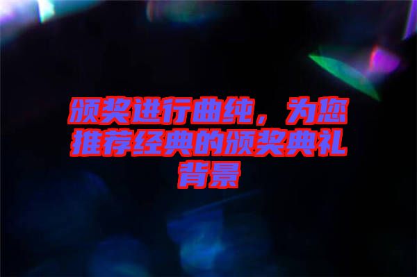 頒獎進行曲純,為您推薦經(jīng)典的頒獎典禮背景