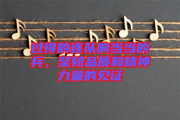 過得的連隊響當當?shù)谋?，堅韌品質(zhì)和精神力量的見證