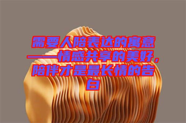 需要人陪表達的寓意——情感共享的美好,陪伴才是最長情的告白