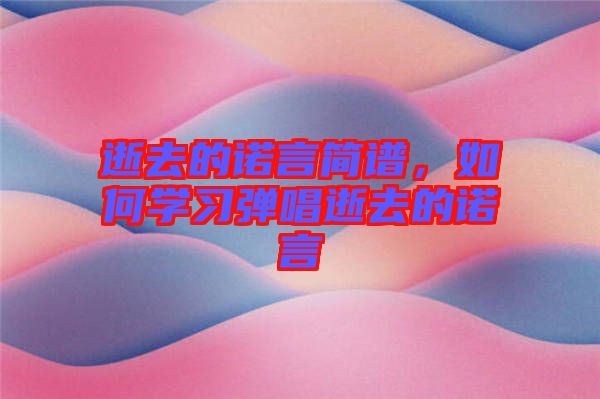 逝去的諾言簡譜,如何學習彈唱逝去的諾言