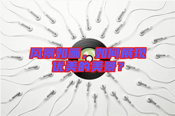 風景如畫，如何展現優美的美景？