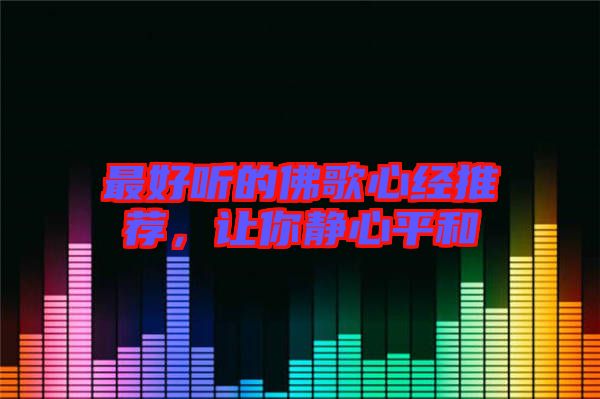 最好聽的佛歌心經(jīng)推薦,讓你靜心平和