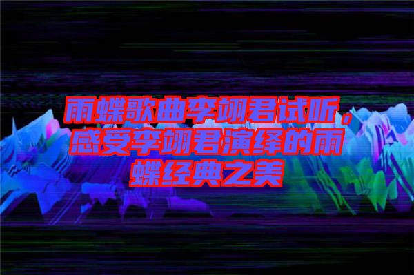 雨蝶歌曲李翊君試聽,感受李翊君演繹的雨蝶經(jīng)典之美