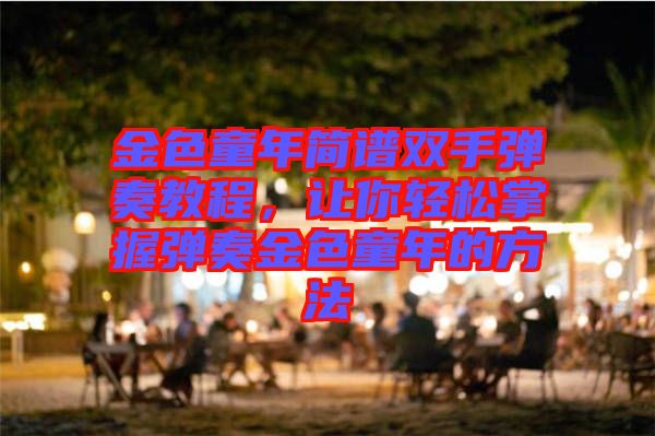 金色童年簡譜雙手彈奏教程,讓你輕松掌握彈奏金色童年的方法