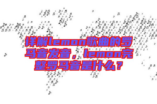 詳解lemon歌曲的羅馬音發音,lemon完整羅馬音是什么?