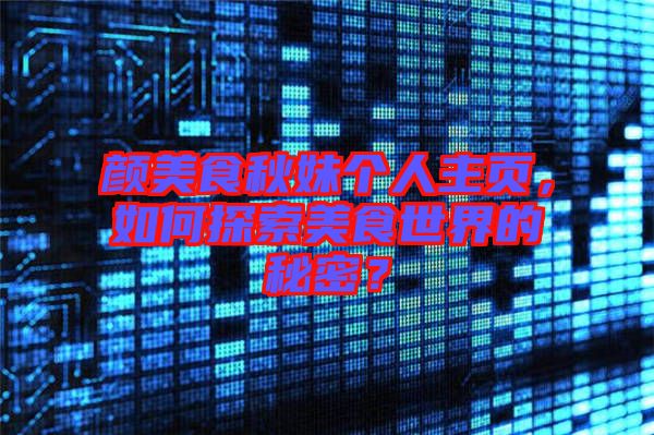 顏美食秋妹個(gè)人主頁,如何探索美食世界的秘密?