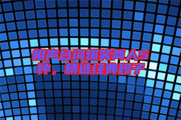 相聲臺(tái)詞爆笑兩人5鐘,精選經(jīng)典段子