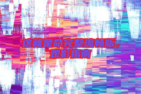 這就是命完整流暢版,觀影指南