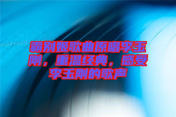 霸別姬歌曲原唱李玉剛,重溫經典,感受李玉剛的歌聲