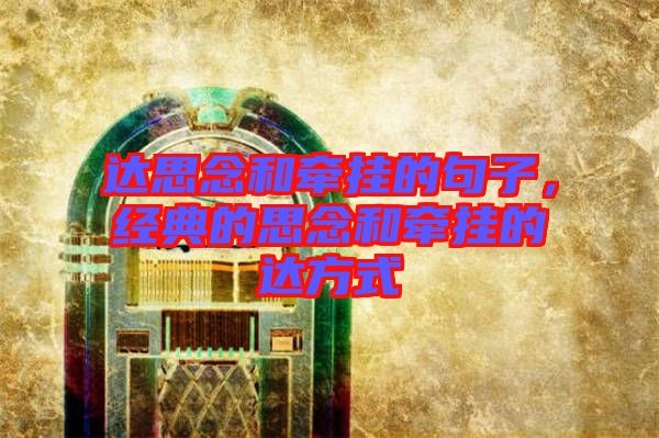 達思念和牽掛的句子，經典的思念和牽掛的達方式