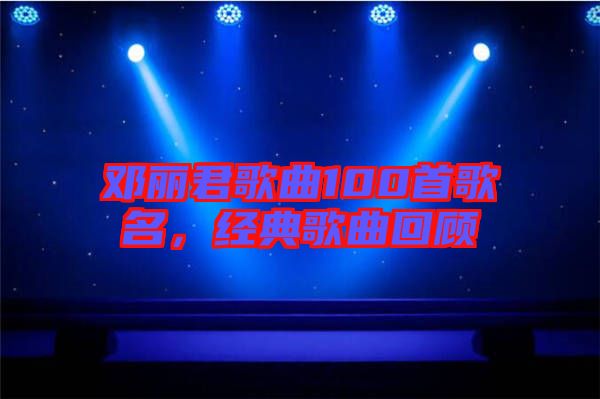 鄧麗君歌曲100首歌名,經典歌曲回顧