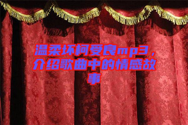 溫柔壞柯受良mp3,介紹歌曲中的情感故事