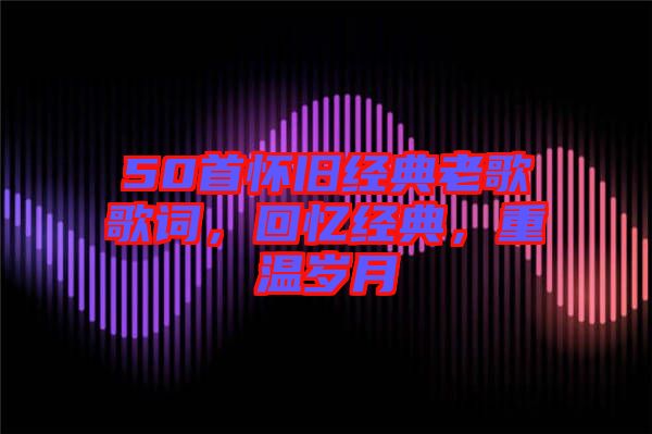 50首懷舊經典老歌歌詞,回憶經典,重溫歲月
