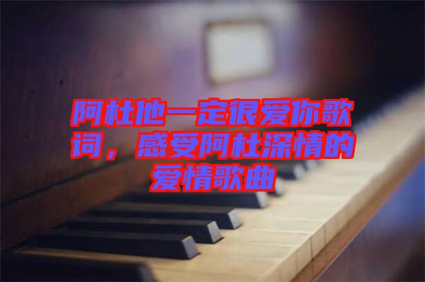 阿杜他一定很愛(ài)你歌詞,感受阿杜深情的愛(ài)情歌曲
