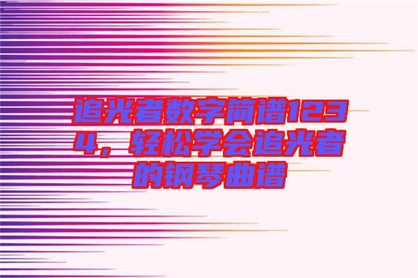追光者數字簡譜1234，輕松學會追光者的鋼琴曲譜