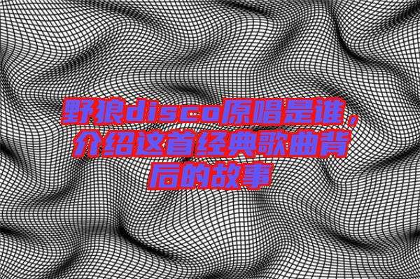 野狼disco原唱是誰,介紹這首經典歌曲背后的故事