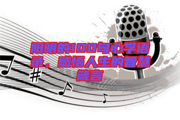 陽明的100句心學(xué)語錄,感悟人生的智慧箴言