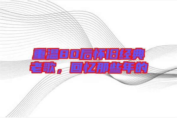 重溫80后懷舊經典老歌，回憶那些年的
